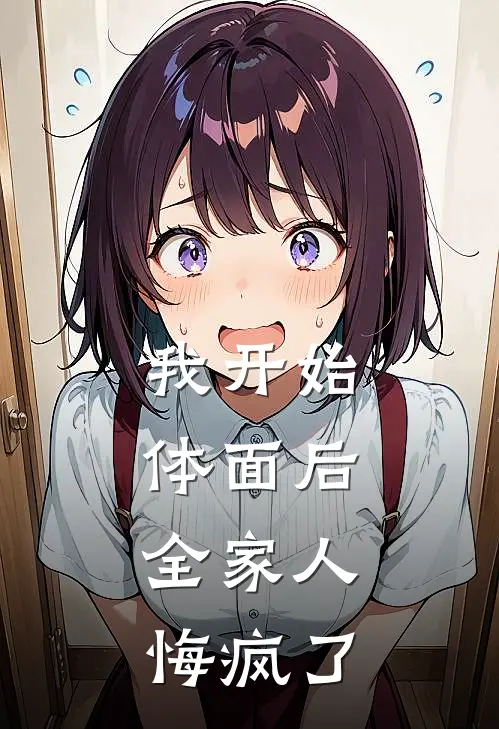 我开始体面后，全家人悔疯了(浩浩琦琦)免费热门小说_最新小说推荐我开始体面后，全家人悔疯了浩浩琦琦