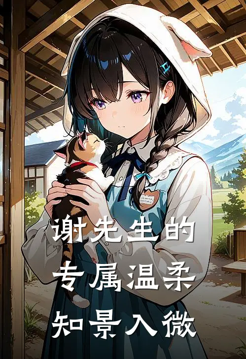 谢先生的专属温柔【知景入微】沈知微谢景之完结版小说阅读_完整版小说免费阅读谢先生的专属温柔【知景入微】(沈知微谢景之)