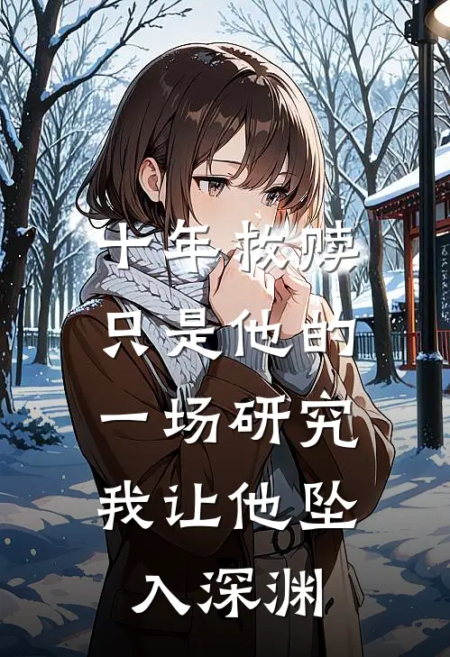 十年救赎只是他的一场研究，我让他坠入深渊苏月明顾景辞最新好看小说推荐_完本小说免费十年救赎只是他的一场研究，我让他坠入深渊(苏月明顾景辞)