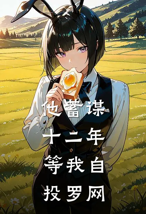 他蓄谋十二年，等我自投罗网温雨程阳完结小说免费阅读_热门免费小说他蓄谋十二年，等我自投罗网(温雨程阳)