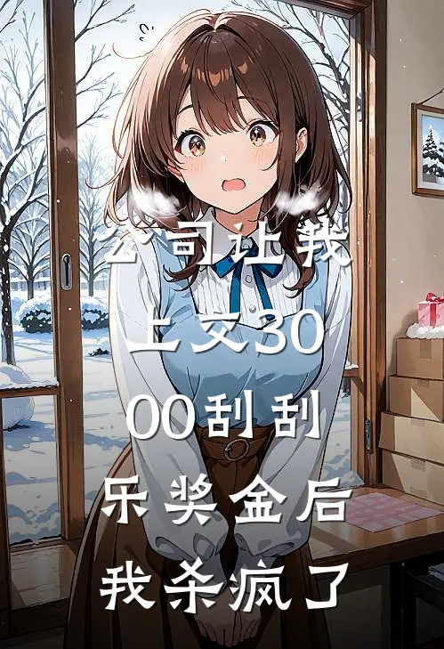 公司让我上交3000刮刮乐奖金后，我杀疯了(晓薇李总)完整版免费全文阅读_完本小说推荐公司让我上交3000刮刮乐奖金后，我杀疯了(晓薇李总)