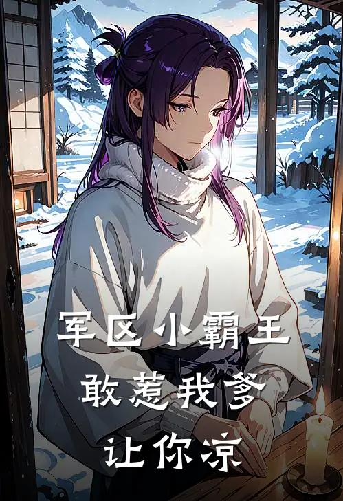 军区小霸王，敢惹我爹让你凉(王翠芬顾盼)在线免费小说_完结小说免费阅读军区小霸王，敢惹我爹让你凉王翠芬顾盼