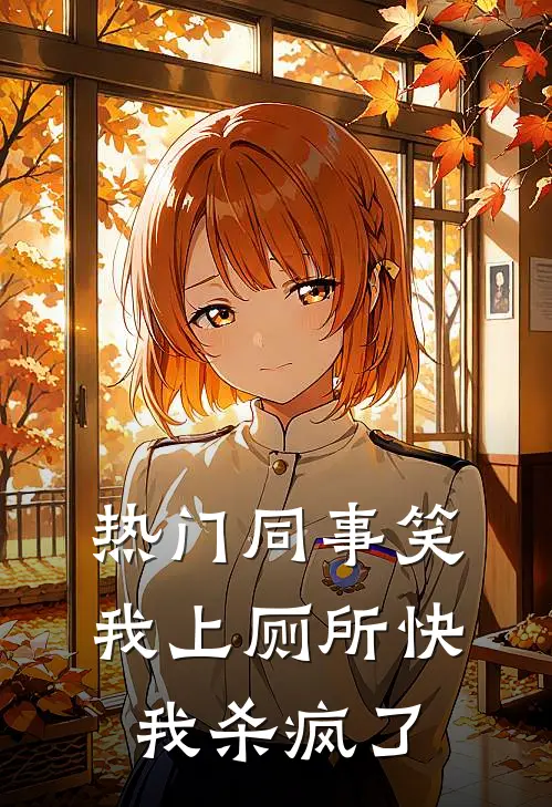 [热门]同事笑我上厕所快，我杀疯了抖音热门免费小说全文阅读_最新好看小说[热门]同事笑我上厕所快，我杀疯了抖音热门