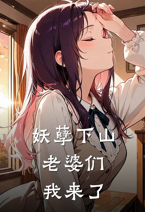 妖孽下山：老婆们我来了李长风萧忆雪最新好看小说_免费小说妖孽下山：老婆们我来了(李长风萧忆雪)