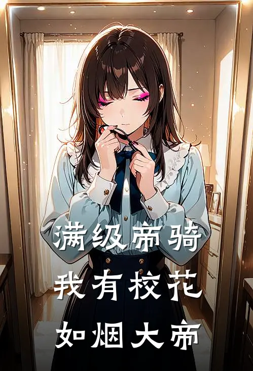 满级帝骑，我有校花如烟大帝门大士门大钱免费小说大全_热门免费小说满级帝骑，我有校花如烟大帝(门大士门大钱)