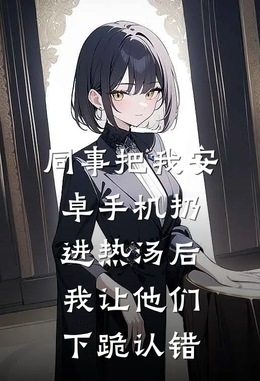 同事把我安卓手机扔进热汤后，我让他们下跪认错