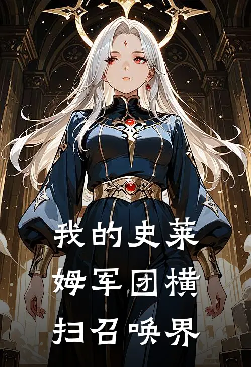 我的史莱姆军团横扫召唤界(谢宇刘兰)完结小说_小说完整版免费阅读我的史莱姆军团横扫召唤界谢宇刘兰