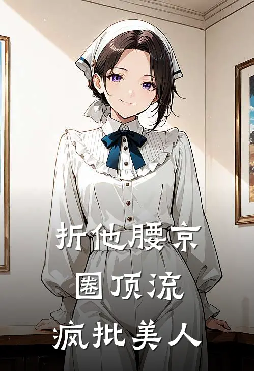 折他腰【京圈顶流：疯批美人】谢铮宋知微完整版小说_最新章节列表折他腰【京圈顶流：疯批美人】(谢铮宋知微)