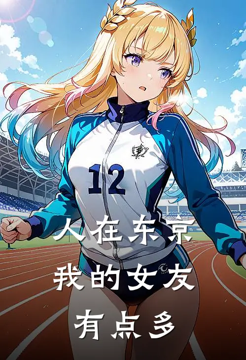 人在东京：我的女友有点多森川羽悠太完本小说免费阅读_小说完结版人在东京：我的女友有点多森川羽悠太