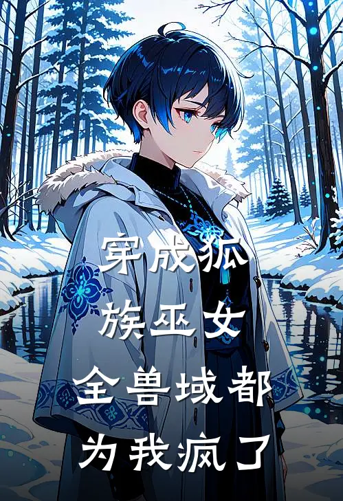 穿成狐族巫女：全兽域都为我疯了林砚青阿彻全文免费阅读无弹窗大结局_（林砚青阿彻）穿成狐族巫女：全兽域都为我疯了最新小说