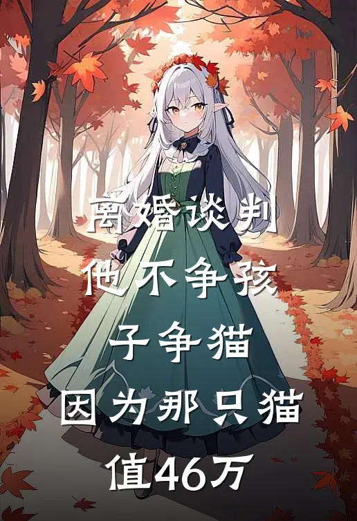 离婚谈判他不争孩子争猫，因为那只猫值46万方骏周姐免费小说推荐_推荐完结小说离婚谈判他不争孩子争猫，因为那只猫值46万(方骏周姐)