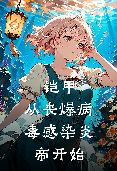 慕言李秀芹《铠甲：从丧爆病毒感染炎帝开始》_《铠甲：从丧爆病毒感染炎帝开始》最新章节在线阅读