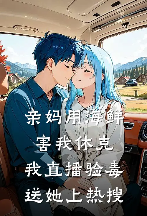 亲妈用海鲜害我休克，我直播验毒送她上热搜(楠楠余楠)已完结小说_小说免费阅读亲妈用海鲜害我休克，我直播验毒送她上热搜楠楠余楠