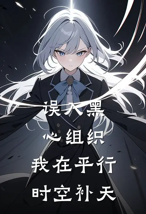 误入黑心组织，我在平行时空补天文禾江余完本热门小说_小说完结版误入黑心组织，我在平行时空补天(文禾江余)