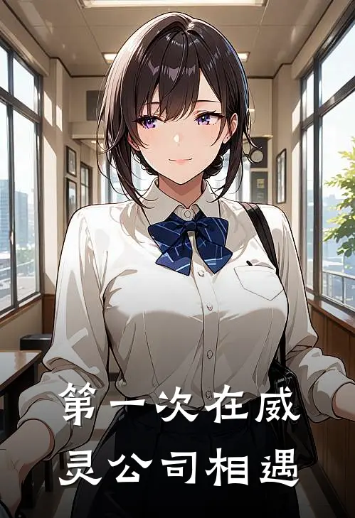 第一次在威灵公司相遇(张伟林晓燕)最新小说_免费阅读完整版小说第一次在威灵公司相遇(张伟林晓燕)