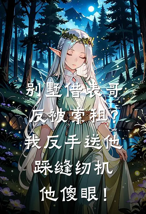 别墅借表哥，反被索租？我反手送他踩缝纫机，他傻眼！张伟茜茜免费完结版小说_小说完结别墅借表哥，反被索租？我反手送他踩缝纫机，他傻眼！张伟茜茜