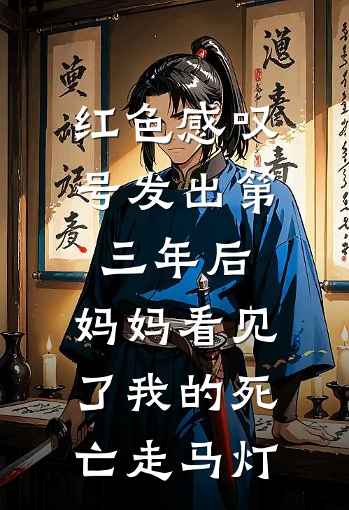 红色感叹号发出第三年后，妈妈看见了我的死亡走马灯李增珍珍珍免费完整版小说_热门小说大全红色感叹号发出第三年后，妈妈看见了我的死亡走马灯李增珍珍珍