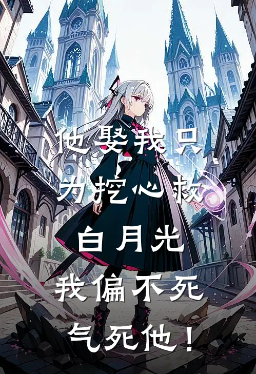 他娶我只为挖心救白月光，我偏不死气死他！(霍司衍薇薇)全本免费小说_最新章节列表他娶我只为挖心救白月光，我偏不死气死他！(霍司衍薇薇)