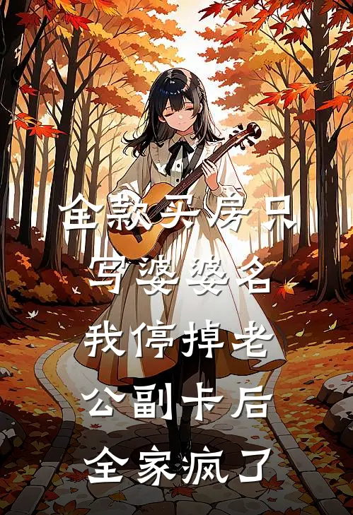 全款买房只写婆婆名，我停掉老公副卡后全家疯了刘翠花陈西西完本完结小说_无弹窗全文免费阅读全款买房只写婆婆名，我停掉老公副卡后全家疯了(刘翠花陈西西)