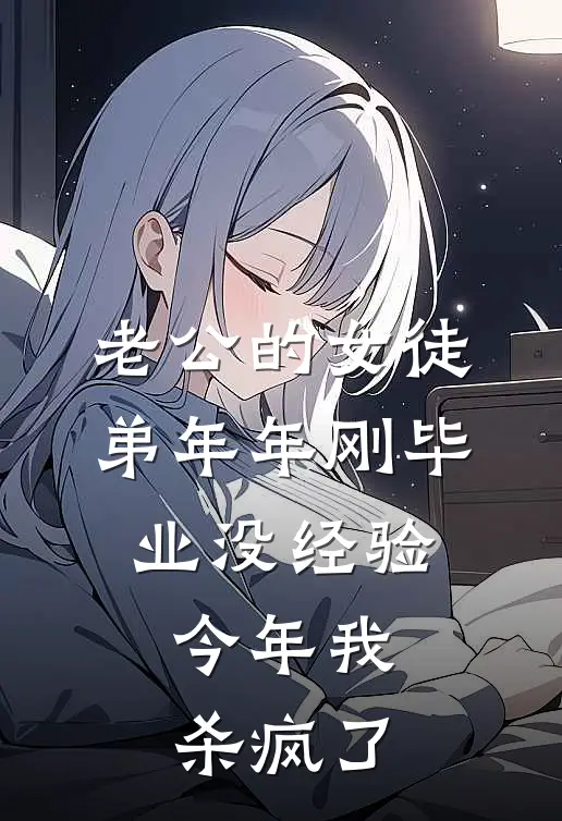 老公的女徒弟年年刚毕业没经验，今年我杀疯了