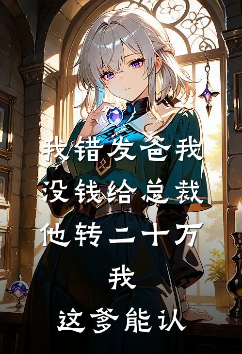 我错发“爸我没钱”给总裁，他转二十万，我：这爹能认