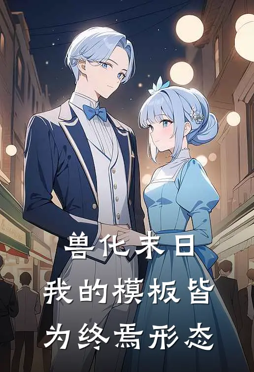 兽化末日：我的模板皆为终焉形态杨文李雷完结好看小说_最新章节列表兽化末日：我的模板皆为终焉形态(杨文李雷)