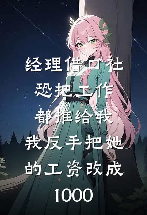 经理借口社恐把工作都推给我，我反手把她的工资改成1000(沈婉姜渝)完结版免费小说_热门完结小说经理借口社恐把工作都推给我，我反手把她的工资改成1000(沈婉姜渝)