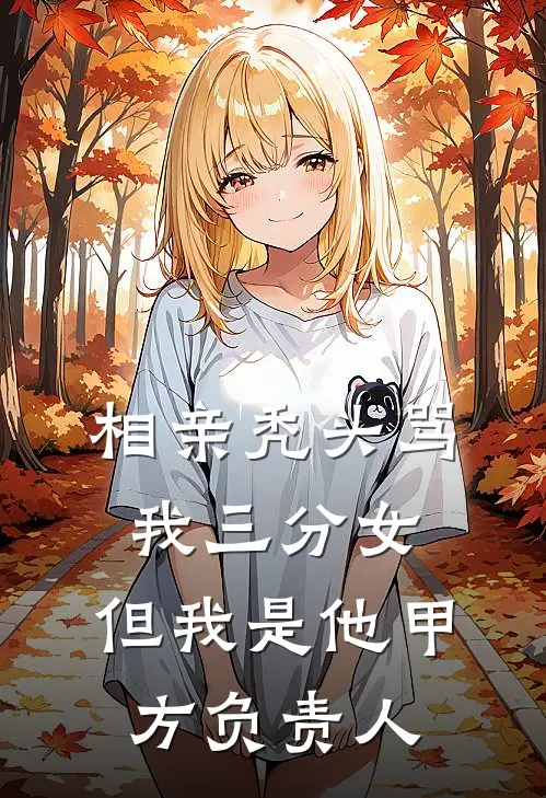 相亲秃头骂我三分女，但我是他甲方负责人建国周建国热门完结小说_最热门小说相亲秃头骂我三分女，但我是他甲方负责人建国周建国