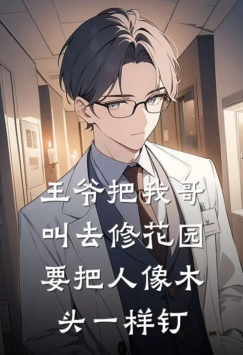 王爷把我哥叫去修花园，要把人像木头一样钉(刘福阿成)完整版免费阅读_最新章节列表王爷把我哥叫去修花园，要把人像木头一样钉(刘福阿成)