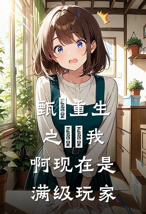 甄嬛重生之嬛嬛我啊现在是满级玩家甄嬛嬛嬛免费小说完整版_完结版小说阅读甄嬛重生之嬛嬛我啊现在是满级玩家(甄嬛嬛嬛)