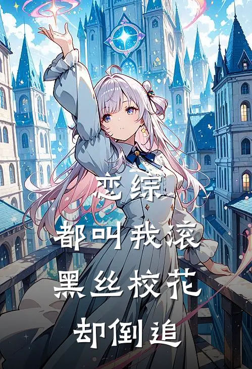 恋综：都叫我滚，黑丝校花却倒追(林舟陆宇)在哪看免费小说_全本免费完结小说恋综：都叫我滚，黑丝校花却倒追林舟陆宇