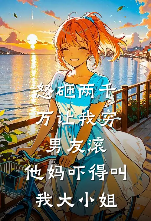 怒砸两千万让我穷男友滚，他妈吓得叫我大小姐赵淑云赵淑免费小说在线看_完本小说阅读怒砸两千万让我穷男友滚，他妈吓得叫我大小姐(赵淑云赵淑)