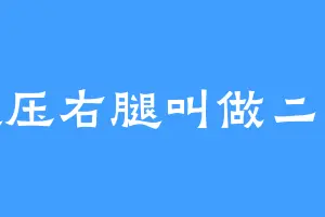 左腿压右腿叫做二郎腿