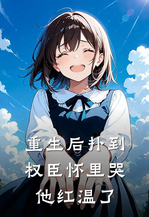 重生后扑到权臣怀里哭，他红温了