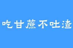 吃甘蔗不吐渣