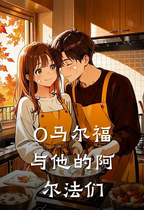 O马尔福与他的阿尔法们(波特布雷斯)好看的完结小说_完本小说O马尔福与他的阿尔法们波特布雷斯