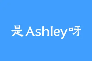 是Ashley呀