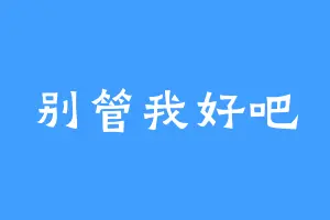 别管我好吧