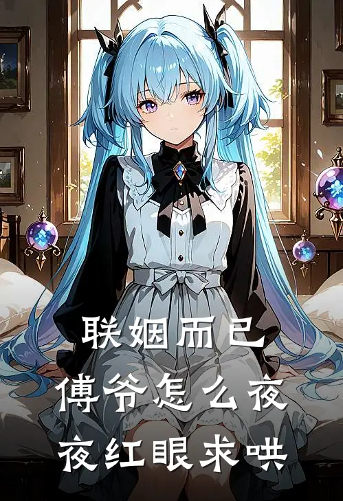 联姻而已，傅爷怎么夜夜红眼求哄(傅砚川贺清清)最新小说_免费阅读完整版小说联姻而已，傅爷怎么夜夜红眼求哄(傅砚川贺清清)