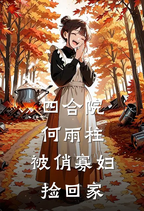 四合院：何雨柱，被俏寡妇捡回家