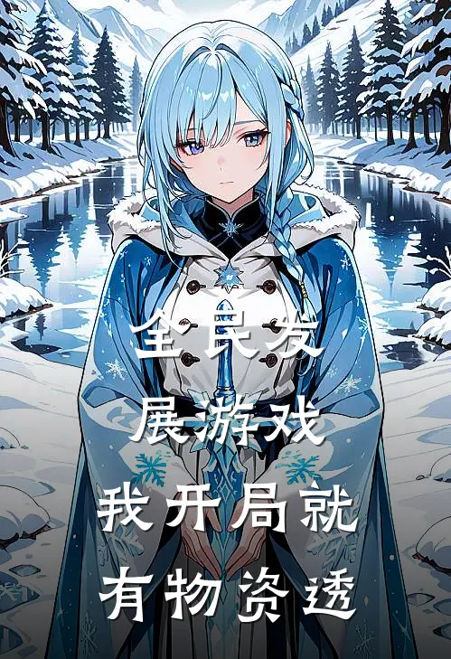 全民发展游戏：我开局就有物资透黎阳赫尔薇尔小说完整版免费阅读_最新章节列表全民发展游戏：我开局就有物资透(黎阳赫尔薇尔)