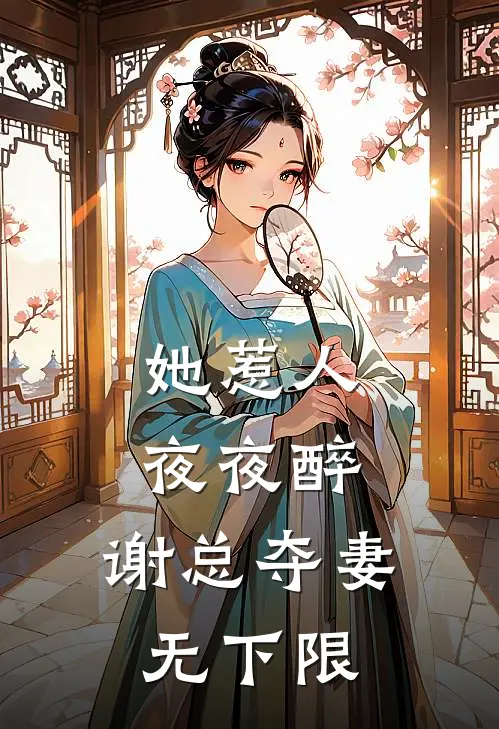 温知谢明俞《她惹人夜夜醉，谢总夺妻无下限》全文免费在线阅读_《她惹人夜夜醉，谢总夺妻无下限》全本在线阅读