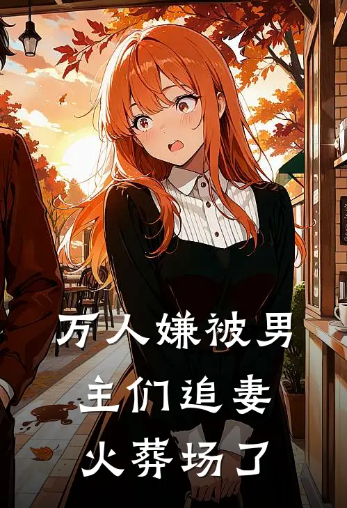 万人嫌被男主们追妻火葬场了(陶秋歆陈席遇)完结小说_小说完整版免费阅读万人嫌被男主们追妻火葬场了陶秋歆陈席遇