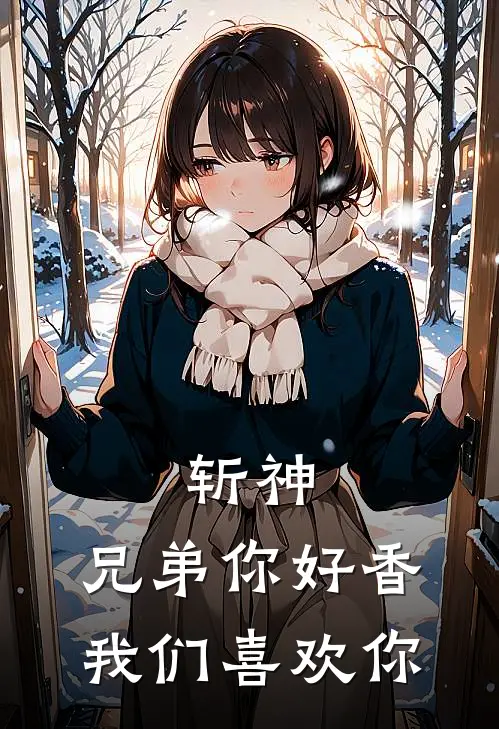 斩神：兄弟你好香我们喜欢你周平叶锦晨免费小说大全_小说完结斩神：兄弟你好香我们喜欢你(周平叶锦晨)