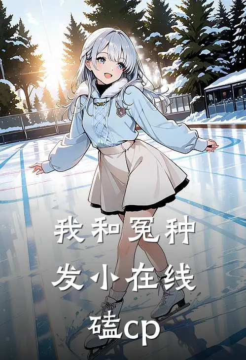 我和冤种发小在线磕cp(顾梓溪江辰逸)免费小说阅读_完结版小说推荐我和冤种发小在线磕cp(顾梓溪江辰逸)