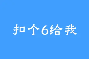 扣个6给我