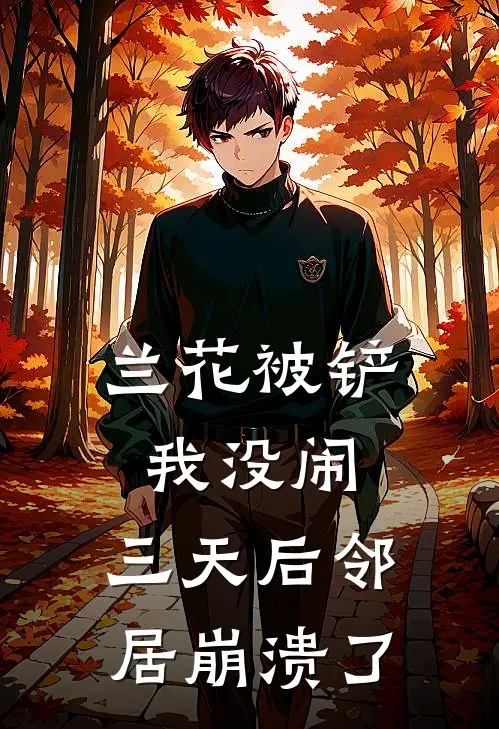 兰花被铲我没闹，三天后邻居崩溃了温青李强已完结小说推荐_完整版小说兰花被铲我没闹，三天后邻居崩溃了(温青李强)