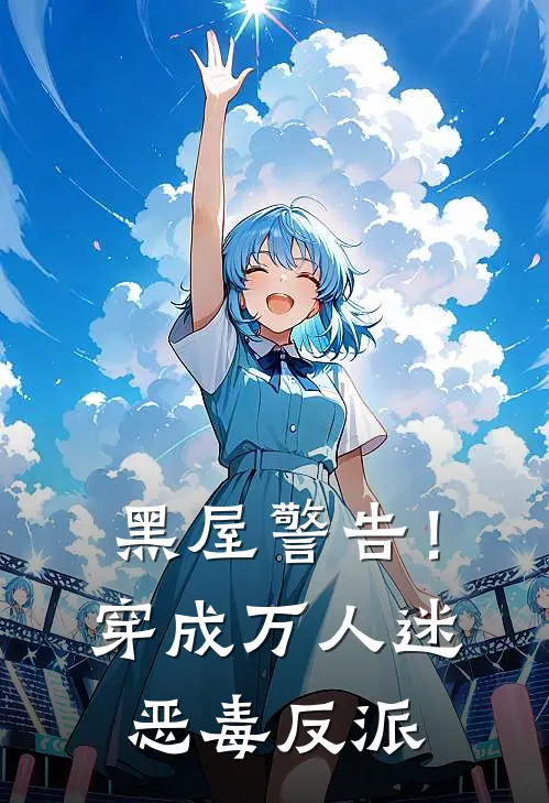 黑屋警告！穿成万人迷恶毒反派方清流楚殊最新更新小说_在线阅读免费小说黑屋警告！穿成万人迷恶毒反派方清流楚殊