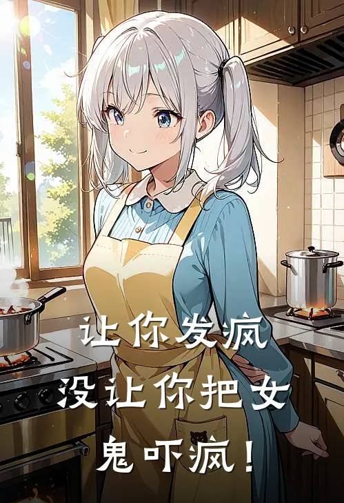 让你发疯，没让你把女鬼吓疯！(萧云沃日)完本小说_热门的小说让你发疯，没让你把女鬼吓疯！萧云沃日