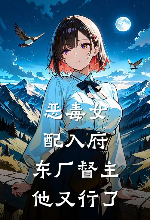 恶毒女配入府，东厂督主他又行了柳安之霜降免费完结版小说_小说完结恶毒女配入府，东厂督主他又行了柳安之霜降